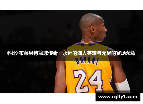 科比·布莱恩特篮球传奇：永远的湖人英雄与无尽的赛场荣耀