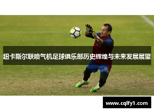 纽卡斯尔联喷气机足球俱乐部历史辉煌与未来发展展望