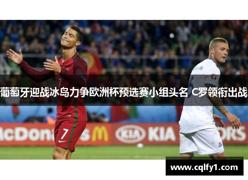 葡萄牙迎战冰岛力争欧洲杯预选赛小组头名 C罗领衔出战