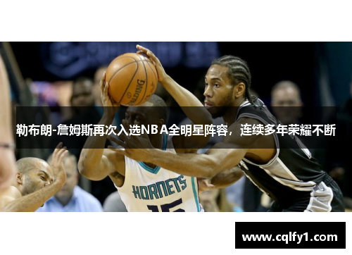 勒布朗-詹姆斯再次入选NBA全明星阵容，连续多年荣耀不断
