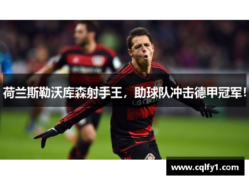 荷兰斯勒沃库森射手王，助球队冲击德甲冠军！