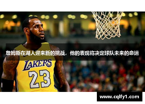 詹姆斯在湖人迎来新的挑战，他的表现将决定球队未来的命运