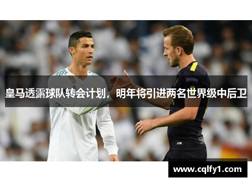 皇马透露球队转会计划，明年将引进两名世界级中后卫