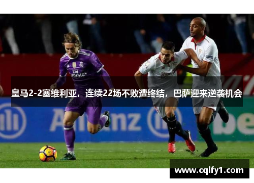 皇马2-2塞维利亚，连续22场不败遭终结，巴萨迎来逆袭机会
