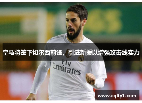 皇马将签下切尔西前锋，引进新援以增强攻击线实力