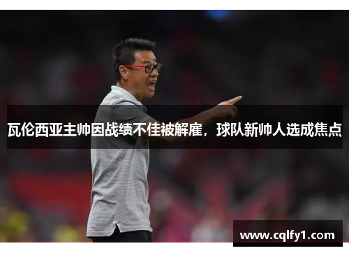 瓦伦西亚主帅因战绩不佳被解雇，球队新帅人选成焦点