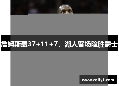 詹姆斯轰37+11+7，湖人客场险胜爵士
