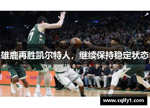 雄鹿再胜凯尔特人，继续保持稳定状态