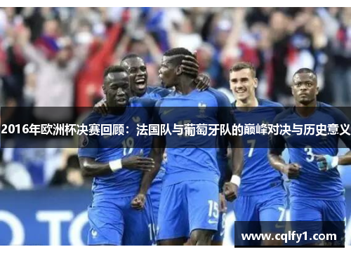 2016年欧洲杯决赛回顾：法国队与葡萄牙队的巅峰对决与历史意义