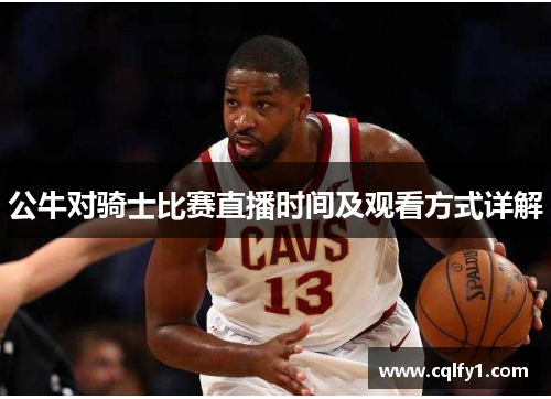 公牛对骑士比赛直播时间及观看方式详解