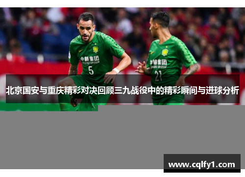 北京国安与重庆精彩对决回顾三九战役中的精彩瞬间与进球分析