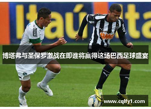 博塔弗与圣保罗激战在即谁将赢得这场巴西足球盛宴
