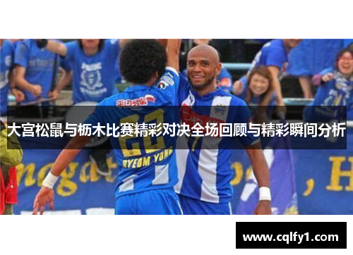 大宫松鼠与枥木比赛精彩对决全场回顾与精彩瞬间分析