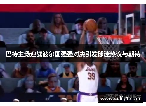 巴特主场迎战波尔图强强对决引发球迷热议与期待