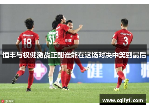 恒丰与权健激战正酣谁能在这场对决中笑到最后