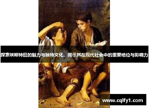 探索埃斯特旺的魅力与独特文化，揭示其在现代社会中的重要地位与影响力
