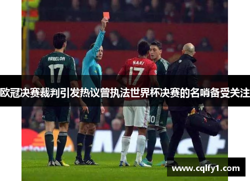 欧冠决赛裁判引发热议曾执法世界杯决赛的名哨备受关注
