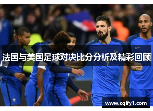 法国与美国足球对决比分分析及精彩回顾