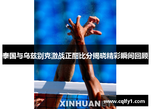 泰国与乌兹别克激战正酣比分揭晓精彩瞬间回顾