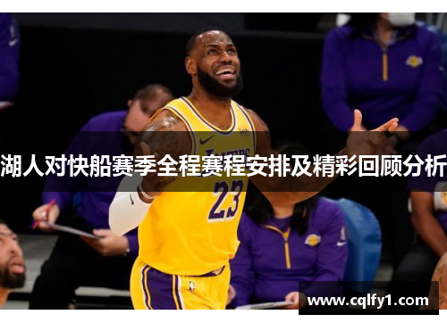 湖人对快船赛季全程赛程安排及精彩回顾分析