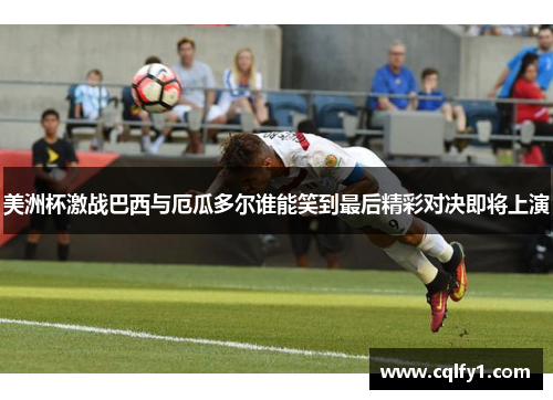 美洲杯激战巴西与厄瓜多尔谁能笑到最后精彩对决即将上演