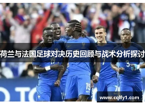 荷兰与法国足球对决历史回顾与战术分析探讨