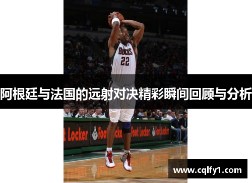 阿根廷与法国的远射对决精彩瞬间回顾与分析