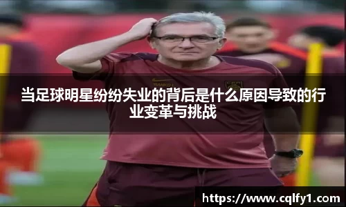 当足球明星纷纷失业的背后是什么原因导致的行业变革与挑战