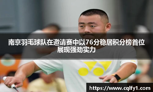 南京羽毛球队在邀请赛中以76分稳居积分榜首位展现强劲实力