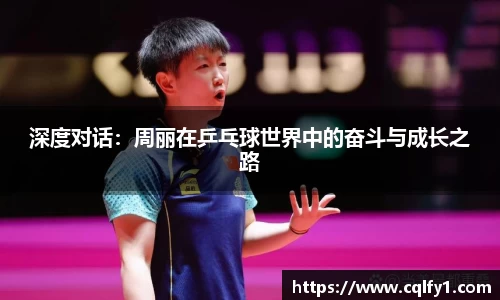 深度对话：周丽在乒乓球世界中的奋斗与成长之路