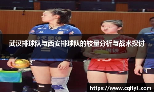 武汉排球队与西安排球队的较量分析与战术探讨