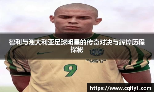 智利与澳大利亚足球明星的传奇对决与辉煌历程探秘