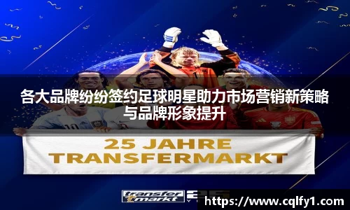 各大品牌纷纷签约足球明星助力市场营销新策略与品牌形象提升