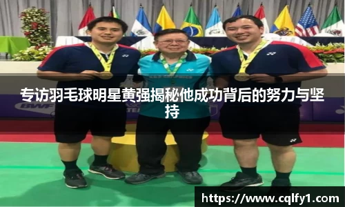 专访羽毛球明星黄强揭秘他成功背后的努力与坚持