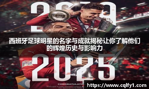 西班牙足球明星的名字与成就揭秘让你了解他们的辉煌历史与影响力