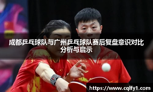 成都乒乓球队与广州乒乓球队赛后复盘意识对比分析与启示